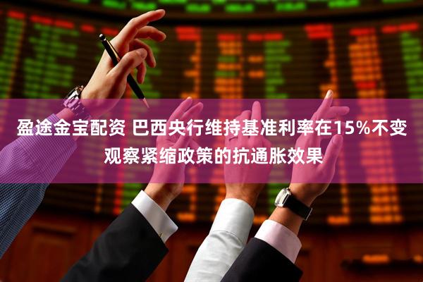 盈途金宝配资 巴西央行维持基准利率在15%不变 观察紧缩政策的抗通胀效果