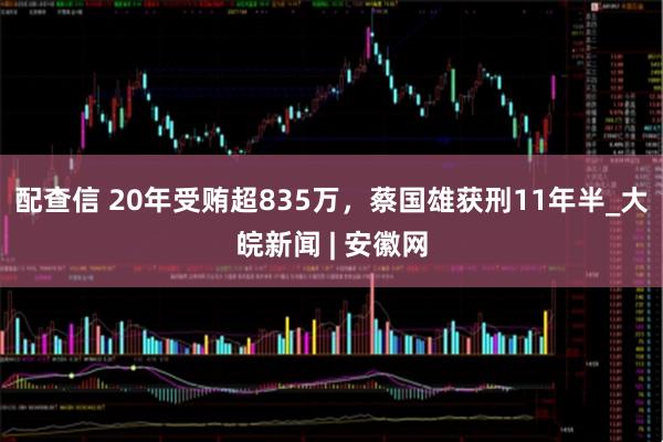 配查信 20年受贿超835万，蔡国雄获刑11年半_大皖新闻 | 安徽网
