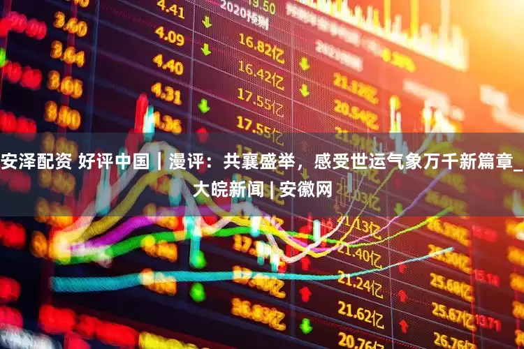 安泽配资 好评中国｜漫评：共襄盛举，感受世运气象万千新篇章_大皖新闻 | 安徽网