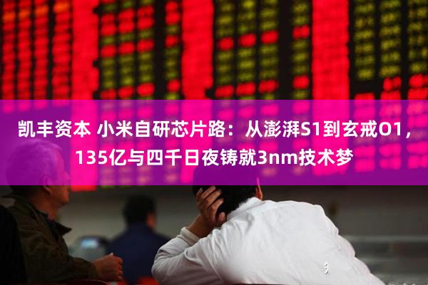 凯丰资本 小米自研芯片路：从澎湃S1到玄戒O1，135亿与四千日夜铸就3nm技术梦