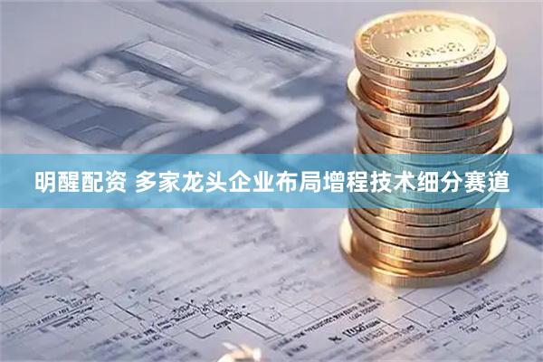 明醒配资 多家龙头企业布局增程技术细分赛道