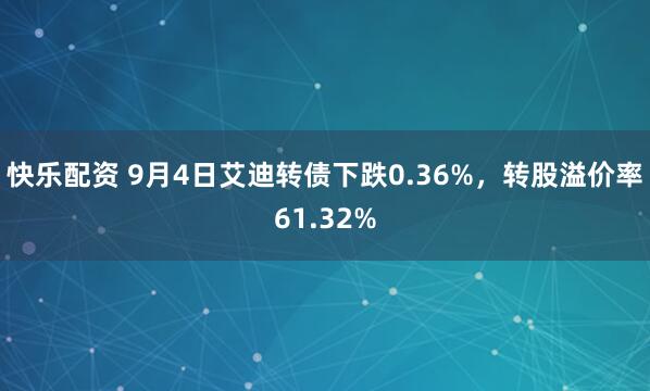 快乐配资 9月4日艾迪转债下跌0.36%，转股溢价率61.32%