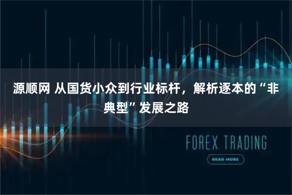 源顺网 从国货小众到行业标杆，解析逐本的“非典型”发展之路