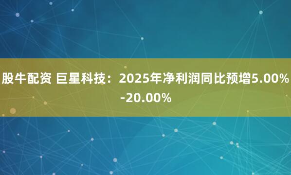 股牛配资 巨星科技：2025年净利润同比预增5.00%-20.00%