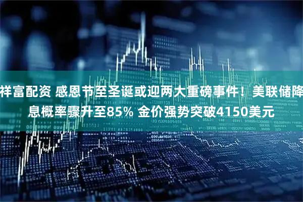 祥富配资 感恩节至圣诞或迎两大重磅事件！美联储降息概率骤升至85% 金价强势突破4150美元