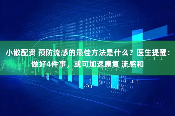 小散配资 预防流感的最佳方法是什么？医生提醒：做好4件事，或可加速康复 流感和